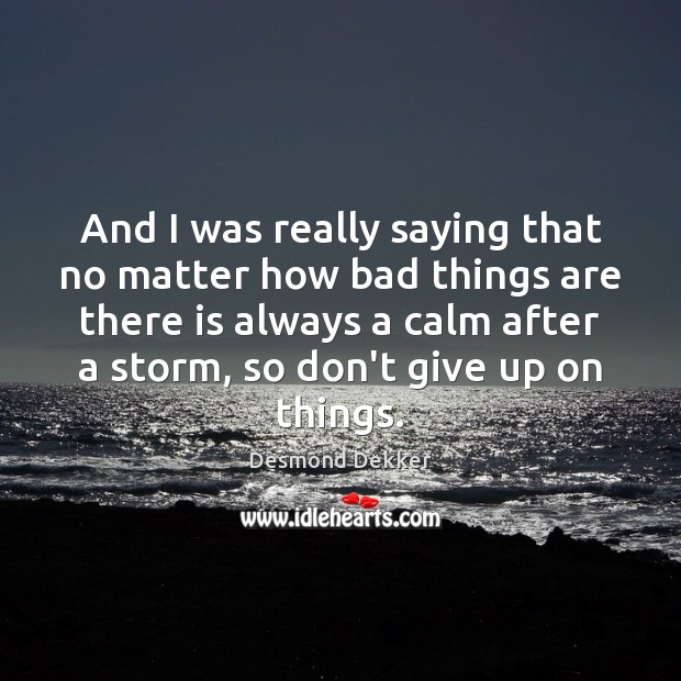 And I was really saying that no matter how bad things are Don’t Give Up Quotes Image