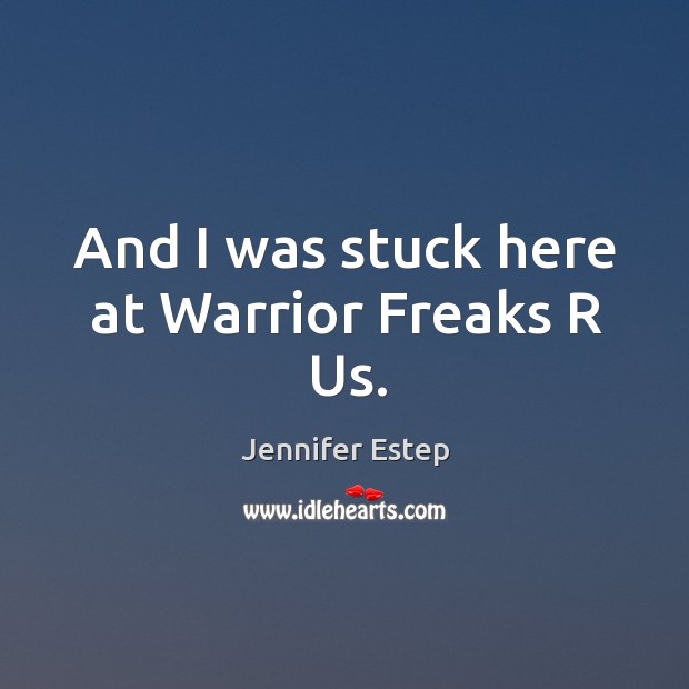 And I was stuck here at Warrior Freaks R Us. Jennifer Estep Picture Quote