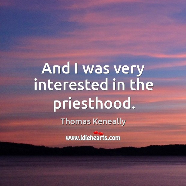 And I was very interested in the priesthood. Thomas Keneally Picture Quote