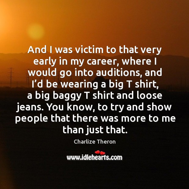 And I was victim to that very early in my career, where I would go into auditions Charlize Theron Picture Quote