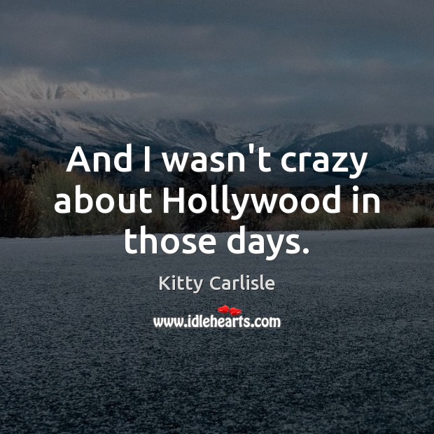 And I wasn’t crazy about Hollywood in those days. Kitty Carlisle Picture Quote