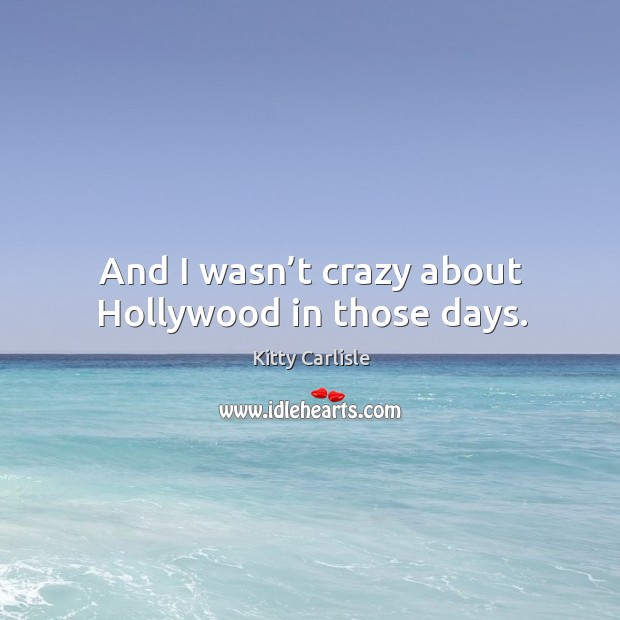 And I wasn’t crazy about hollywood in those days. Kitty Carlisle Picture Quote