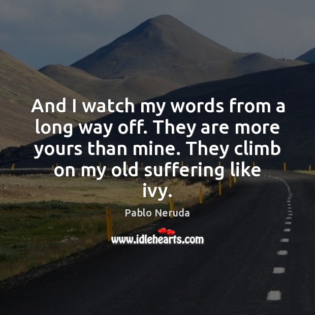 And I watch my words from a long way off. They are Pablo Neruda Picture Quote