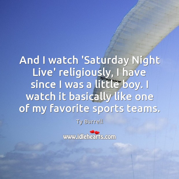 And I watch ‘Saturday Night Live’ religiously, I have since I was Ty Burrell Picture Quote
