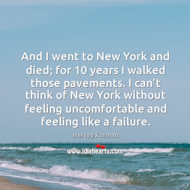 And I went to new york and died; for 10 years I walked those pavements. Harvey Korman Picture Quote