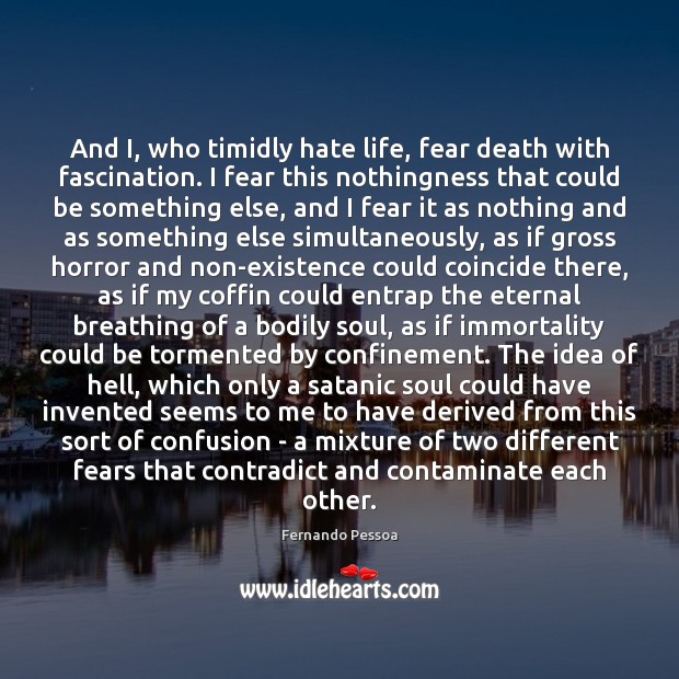 And I, who timidly hate life, fear death with fascination. I fear Fernando Pessoa Picture Quote