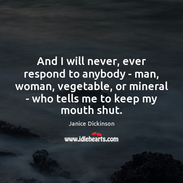 And I will never, ever respond to anybody – man, woman, vegetable, Janice Dickinson Picture Quote