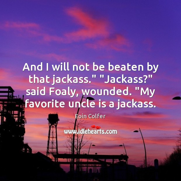 And I will not be beaten by that jackass.” “Jackass?” said Foaly, Eoin Colfer Picture Quote