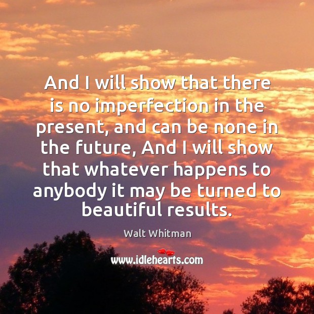 And I will show that there is no imperfection in the present, Walt Whitman Picture Quote