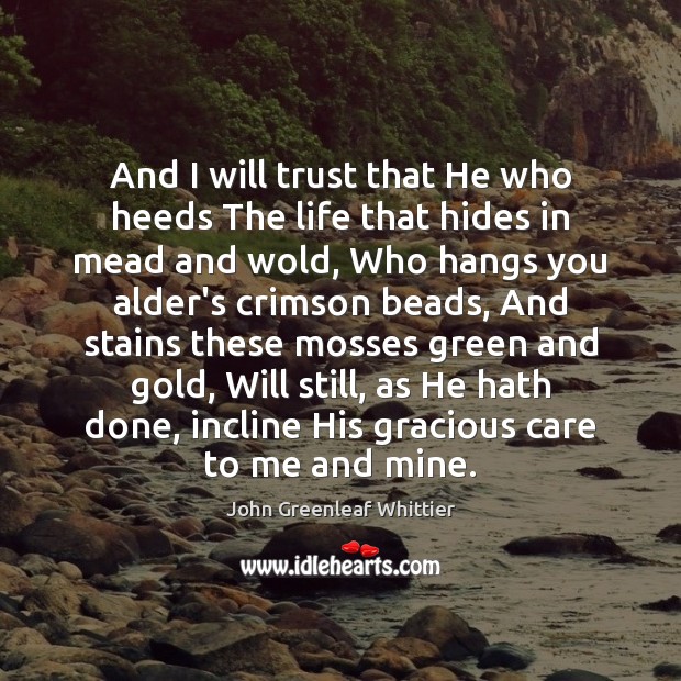 And I will trust that He who heeds The life that hides John Greenleaf Whittier Picture Quote