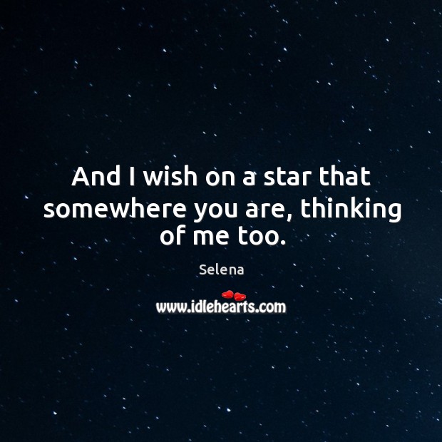 And I wish on a star that somewhere you are, thinking of me too. Selena Picture Quote