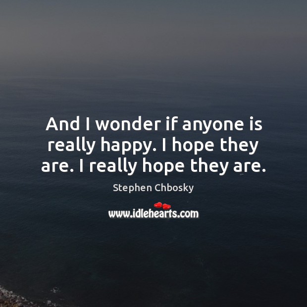 And I wonder if anyone is really happy. I hope they are. I really hope they are. Stephen Chbosky Picture Quote