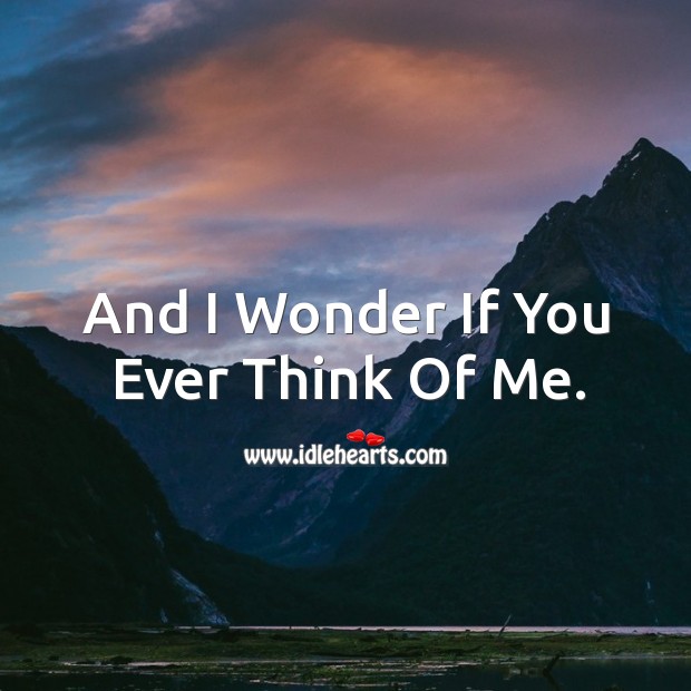 And I wonder if you ever think of me. Image