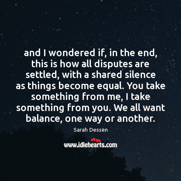 And I wondered if, in the end, this is how all disputes Sarah Dessen Picture Quote