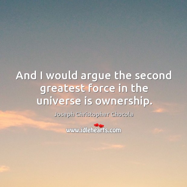 And I would argue the second greatest force in the universe is ownership. Joseph Christopher Chocola Picture Quote