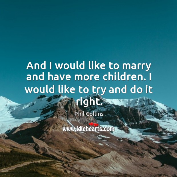 And I would like to marry and have more children. I would like to try and do it right. Image