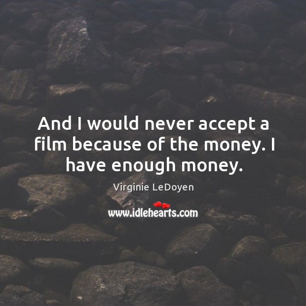 And I would never accept a film because of the money. I have enough money. Image