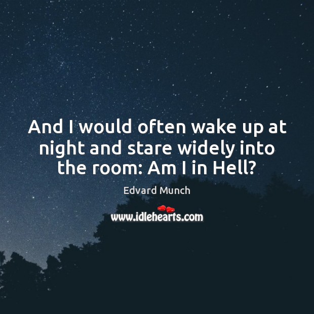 And I would often wake up at night and stare widely into the room: Am I in Hell? Edvard Munch Picture Quote
