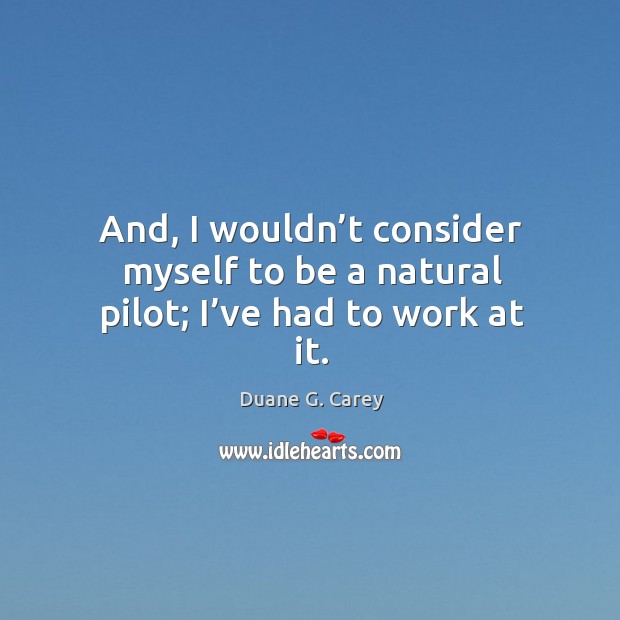 And, I wouldn’t consider myself to be a natural pilot; I’ve had to work at it. Image