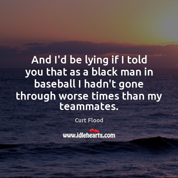 And I’d be lying if I told you that as a black Curt Flood Picture Quote