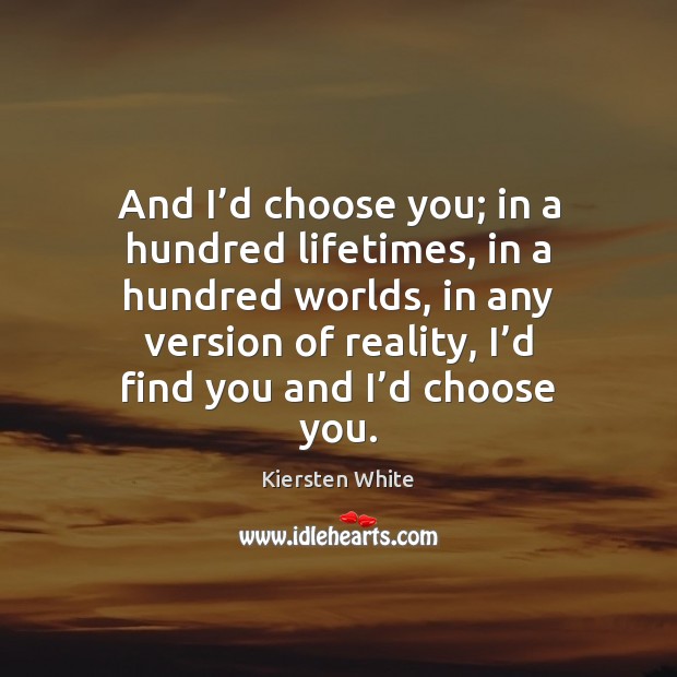 And I’d choose you; in a hundred lifetimes, in a hundred Image