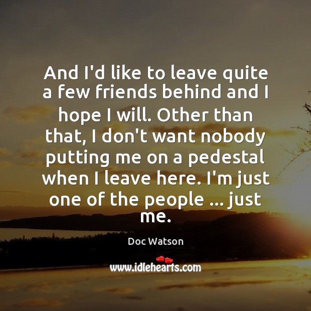 And I’d like to leave quite a few friends behind and I Doc Watson Picture Quote