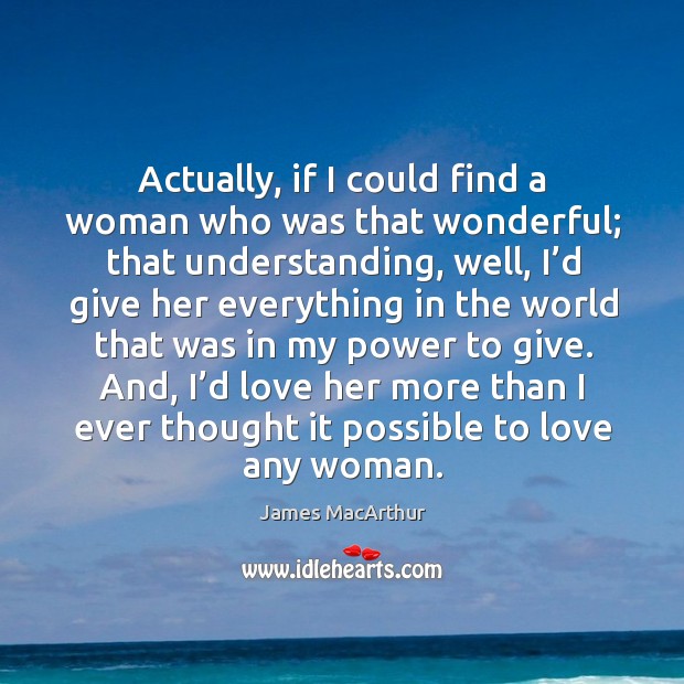 And, I’d love her more than I ever thought it possible to love any woman. James MacArthur Picture Quote