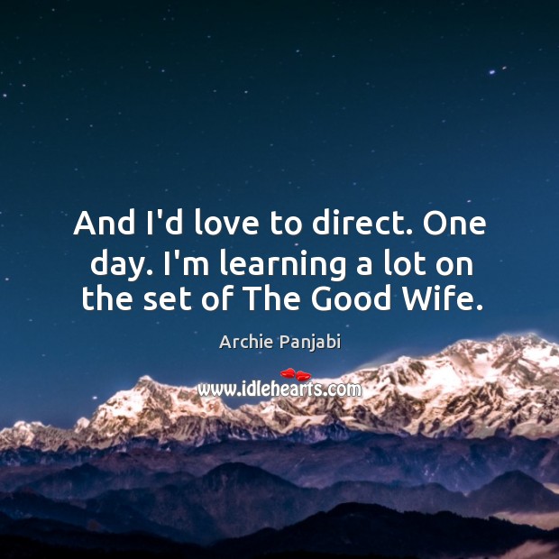 And I’d love to direct. One day. I’m learning a lot on the set of The Good Wife. Archie Panjabi Picture Quote