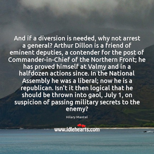 And if a diversion is needed, why not arrest a general? Arthur Hilary Mantel Picture Quote