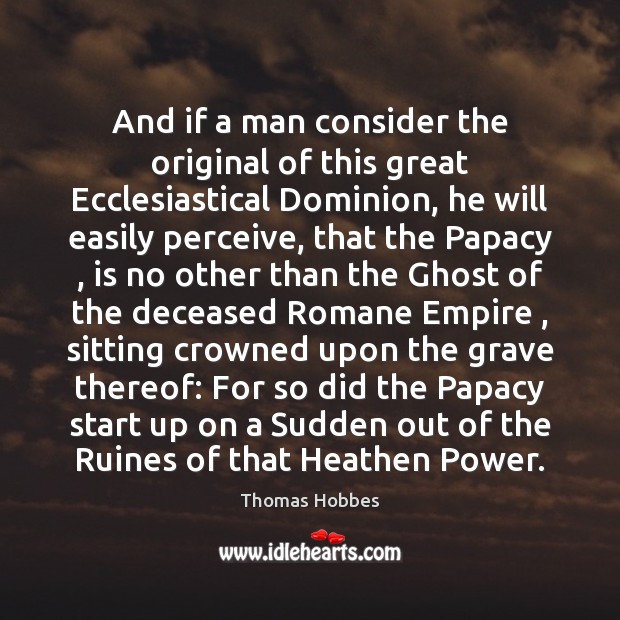 And if a man consider the original of this great Ecclesiastical Dominion, Thomas Hobbes Picture Quote