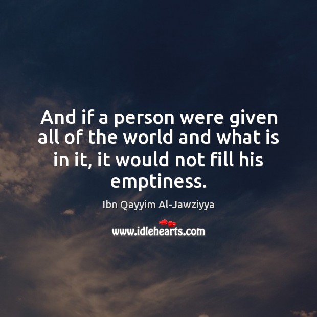 And if a person were given all of the world and what Ibn Qayyim Al-Jawziyya Picture Quote