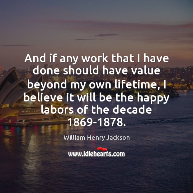And if any work that I have done should have value beyond William Henry Jackson Picture Quote
