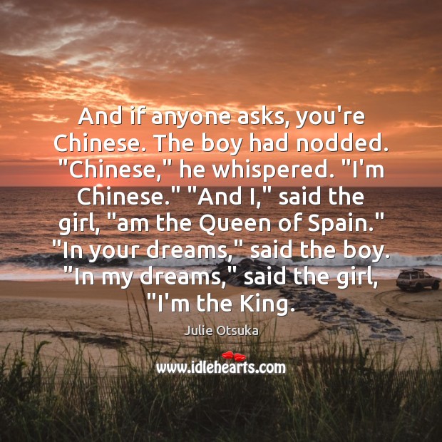 And if anyone asks, you’re Chinese. The boy had nodded. “Chinese,” he Julie Otsuka Picture Quote