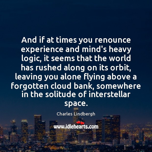And if at times you renounce experience and mind’s heavy logic, it Charles Lindbergh Picture Quote