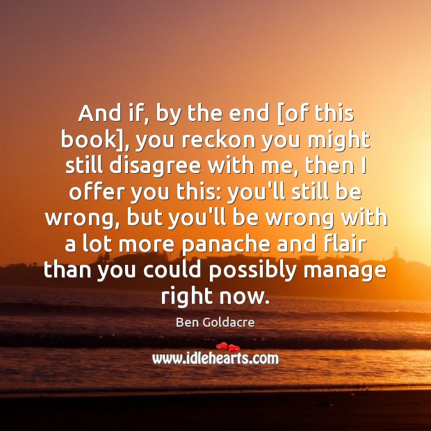 And if, by the end [of this book], you reckon you might Ben Goldacre Picture Quote