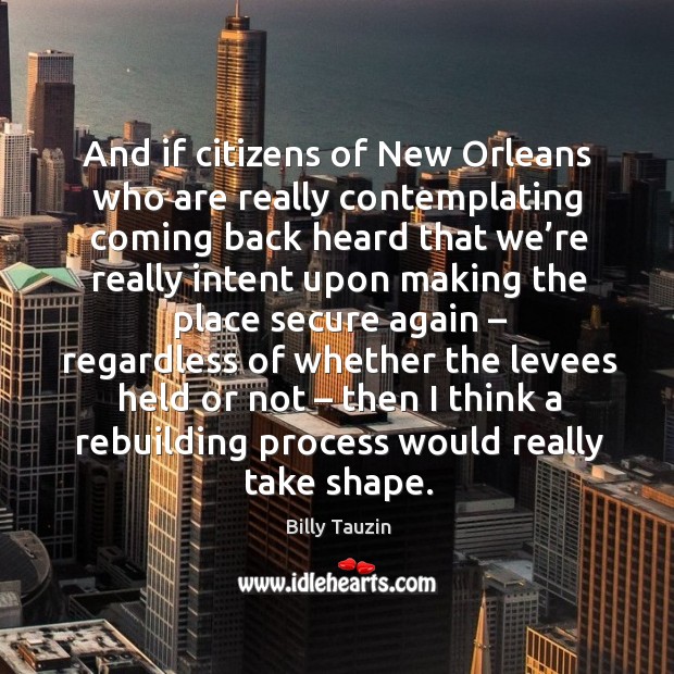 And if citizens of new orleans who are really contemplating coming back heard Billy Tauzin Picture Quote