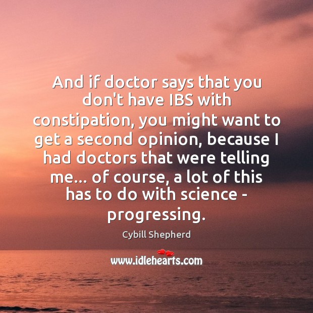 And if doctor says that you don’t have IBS with constipation, you Cybill Shepherd Picture Quote