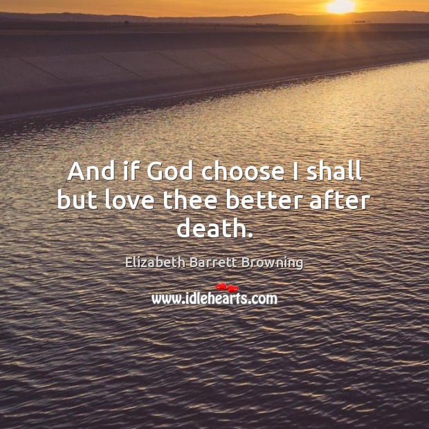 And if God choose I shall but love thee better after death. Elizabeth Barrett Browning Picture Quote