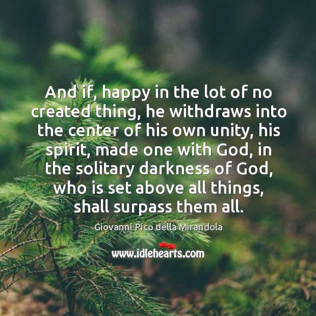 And if, happy in the lot of no created thing, he withdraws into the center of his own unity 