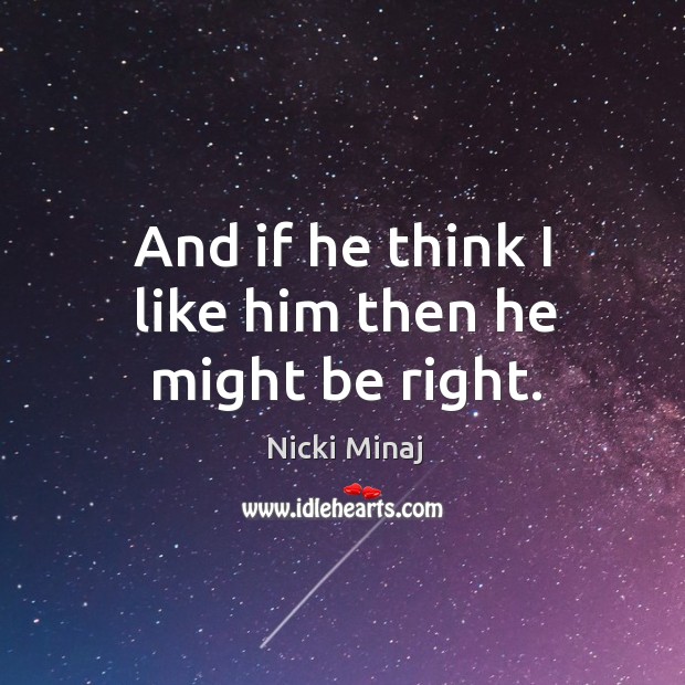 And if he think I like him then he might be right. Nicki Minaj Picture Quote