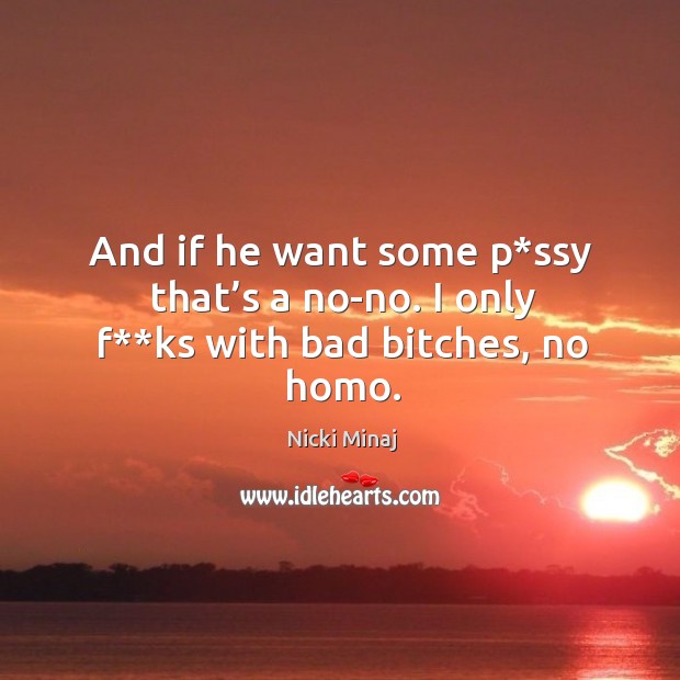 And if he want some p*ssy that’s a no-no. I only f**ks with bad bitches, no homo. Nicki Minaj Picture Quote