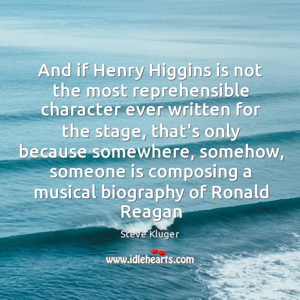 And if Henry Higgins is not the most reprehensible character ever written Steve Kluger Picture Quote