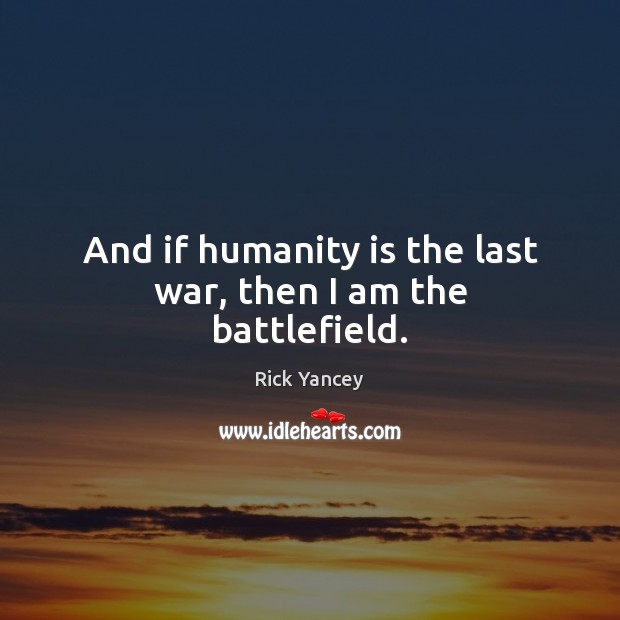 And if humanity is the last war, then I am the battlefield. Rick Yancey Picture Quote