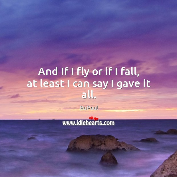 And If I fly or if I fall, at least I can say I gave it all. RuPaul Picture Quote