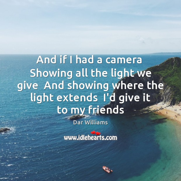 And if I had a camera  Showing all the light we give Dar Williams Picture Quote