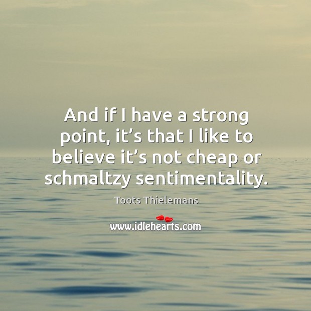 And if I have a strong point, it’s that I like to believe it’s not cheap or schmaltzy sentimentality. Toots Thielemans Picture Quote