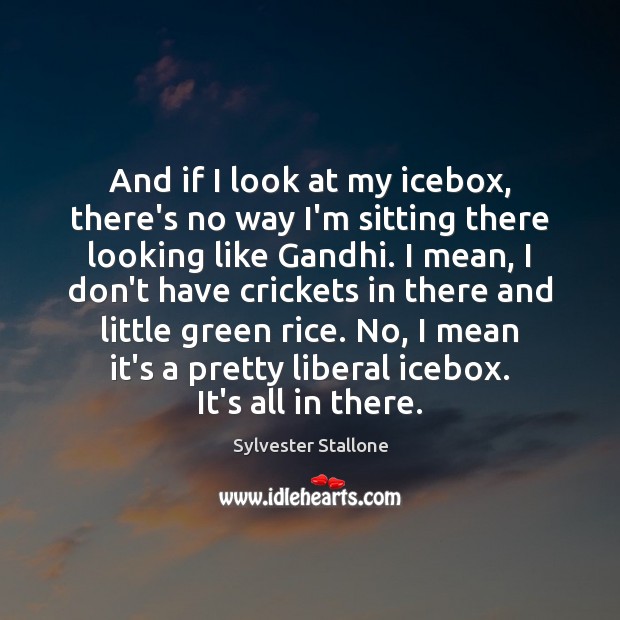 And if I look at my icebox, there’s no way I’m sitting Sylvester Stallone Picture Quote