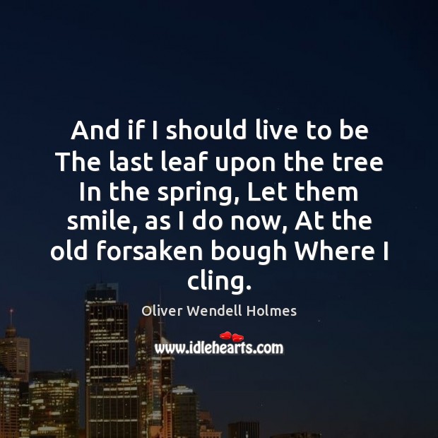 And if I should live to be The last leaf upon the Oliver Wendell Holmes Picture Quote