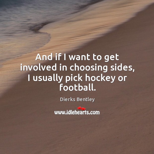 And if I want to get involved in choosing sides, I usually pick hockey or football. Dierks Bentley Picture Quote