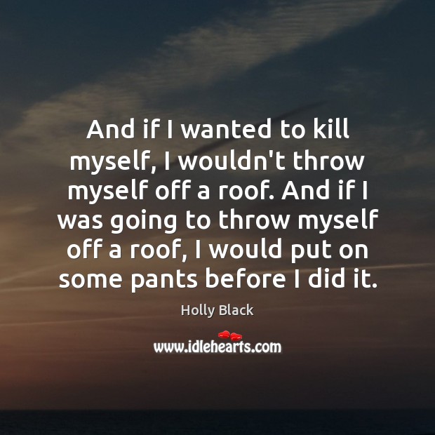 And if I wanted to kill myself, I wouldn’t throw myself off Holly Black Picture Quote